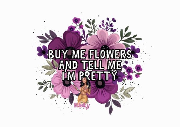UV DTF Buy me flowers and tell me I'm pretty (has matching vinyl available)